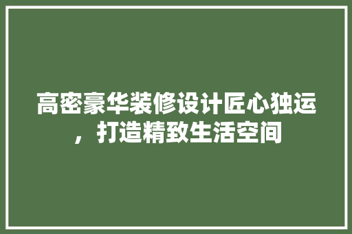 高密豪华装修设计匠心独运，打造精致生活空间 设计原则
