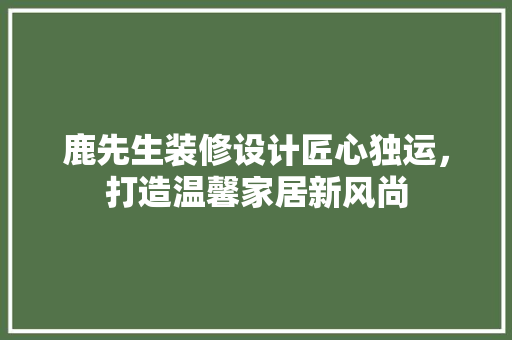 鹿先生装修设计匠心独运，打造温馨家居新风尚