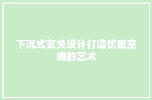 下沉式玄关设计打造优雅空间的艺术