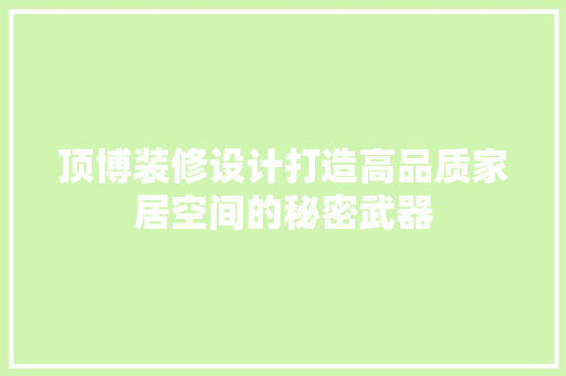 顶博装修设计打造高品质家居空间的秘密武器
