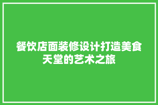餐饮店面装修设计打造美食天堂的艺术之旅 施工管理