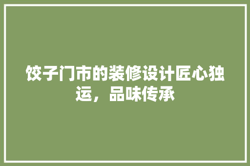 饺子门市的装修设计匠心独运，品味传承 常见问题