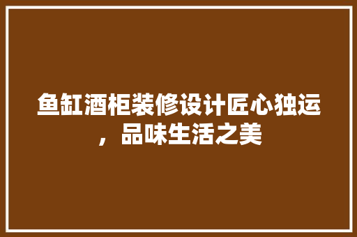 鱼缸酒柜装修设计匠心独运，品味生活之美