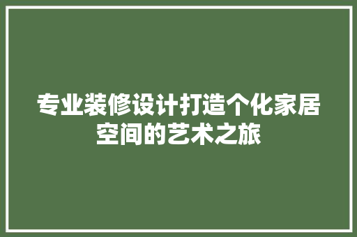 专业装修设计打造个化家居空间的艺术之旅