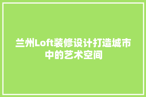 兰州Loft装修设计打造城市中的艺术空间 公共建筑设计
