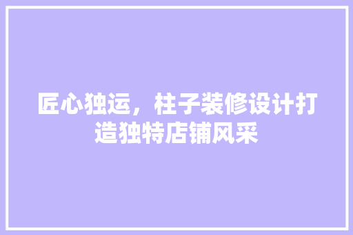 匠心独运，柱子装修设计打造独特店铺风采