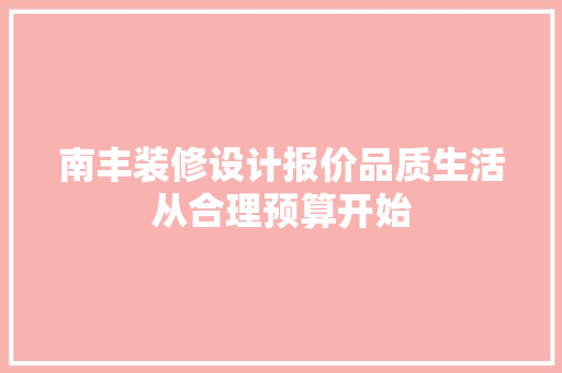 南丰装修设计报价品质生活从合理预算开始
