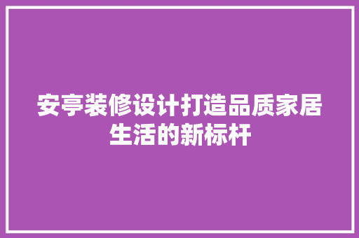 安亭装修设计打造品质家居生活的新标杆 常见问题