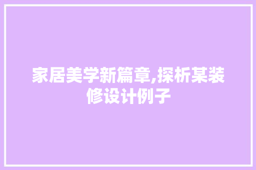 家居美学新篇章,探析某装修设计例子