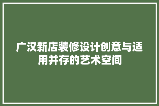 广汉新店装修设计创意与适用并存的艺术空间
