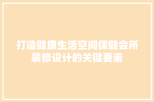 打造健康生活空间保健会所装修设计的关键要素