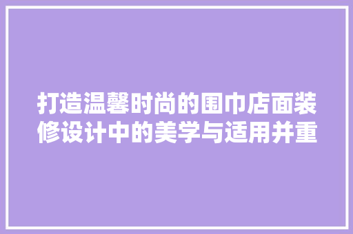 打造温馨时尚的围巾店面装修设计中的美学与适用并重
