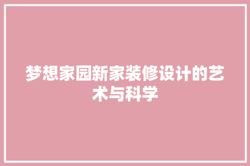 梦想家园新家装修设计的艺术与科学