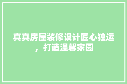 真真房屋装修设计匠心独运，打造温馨家园
