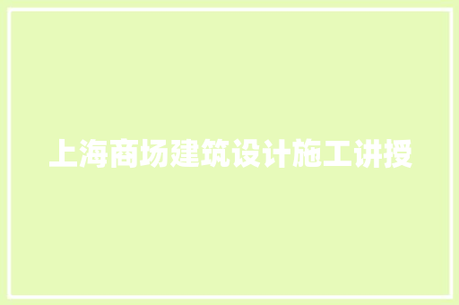 上海商场建筑设计施工讲授 材料设备