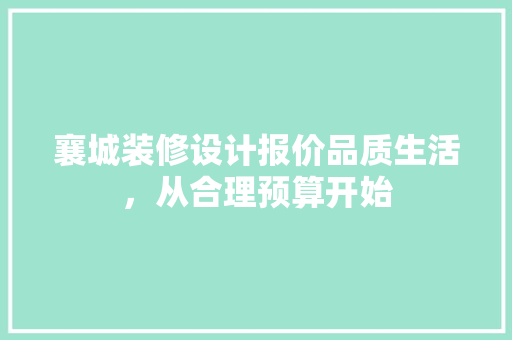 襄城装修设计报价品质生活，从合理预算开始