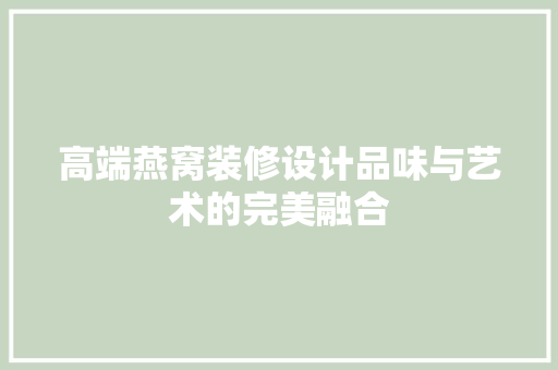 高端燕窝装修设计品味与艺术的完美融合