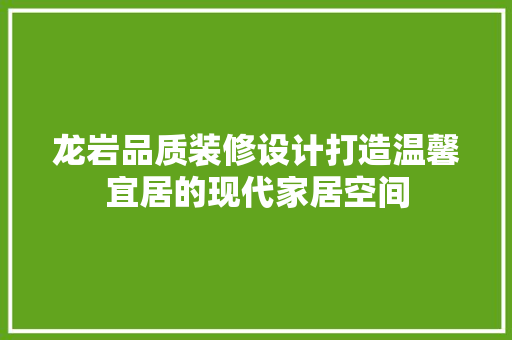 龙岩品质装修设计打造温馨宜居的现代家居空间