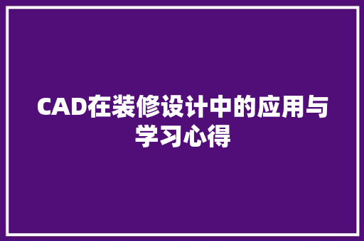 CAD在装修设计中的应用与学习心得