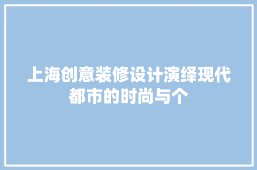 上海创意装修设计演绎现代都市的时尚与个