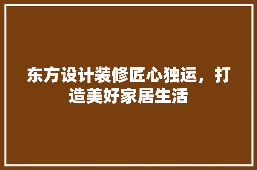 东方设计装修匠心独运，打造美好家居生活
