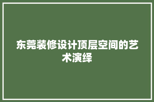 东莞装修设计顶层空间的艺术演绎