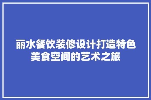 丽水餐饮装修设计打造特色美食空间的艺术之旅