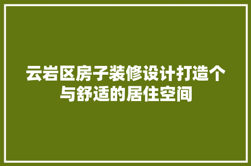 云岩区房子装修设计打造个与舒适的居住空间
