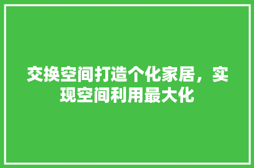 交换空间打造个化家居，实现空间利用最大化
