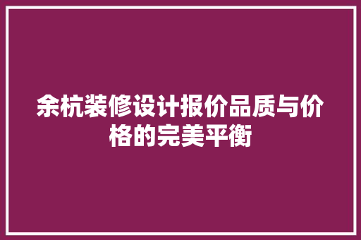 余杭装修设计报价品质与价格的完美平衡