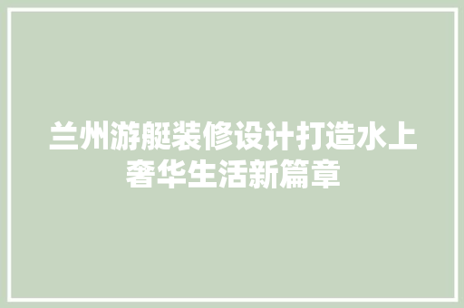 兰州游艇装修设计打造水上奢华生活新篇章 常用建材