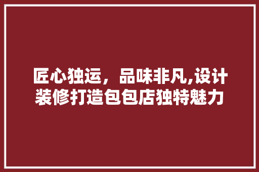 匠心独运，品味非凡,设计装修打造包包店独特魅力