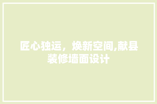 匠心独运，焕新空间,献县装修墙面设计