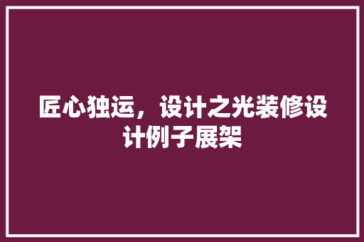 匠心独运，设计之光装修设计例子展架