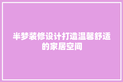 半梦装修设计打造温馨舒适的家居空间