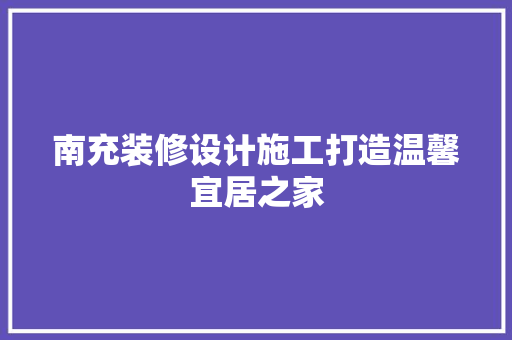 南充装修设计施工打造温馨宜居之家