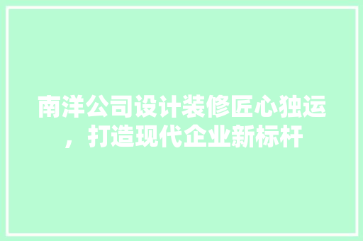 南洋公司设计装修匠心独运，打造现代企业新标杆