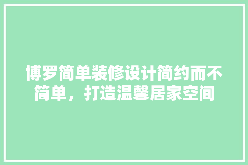 博罗简单装修设计简约而不简单，打造温馨居家空间