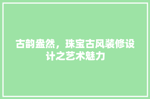 古韵盎然，珠宝古风装修设计之艺术魅力