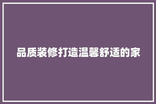 品质装修打造温馨舒适的家