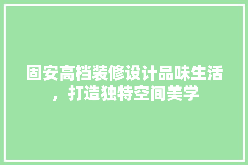 固安高档装修设计品味生活，打造独特空间美学