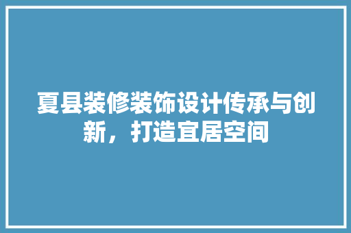 夏县装修装饰设计传承与创新，打造宜居空间 住宅建筑设计