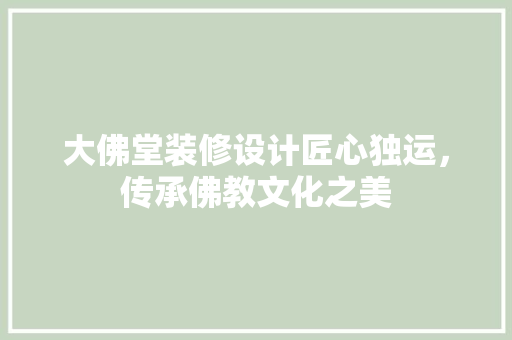 大佛堂装修设计匠心独运，传承佛教文化之美
