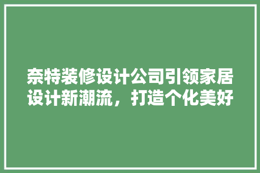 奈特装修设计公司引领家居设计新潮流，打造个化美好空间