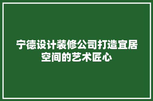 宁德设计装修公司打造宜居空间的艺术匠心