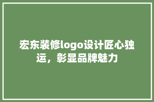 宏东装修logo设计匠心独运，彰显品牌魅力