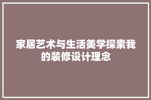 家居艺术与生活美学探索我的装修设计理念