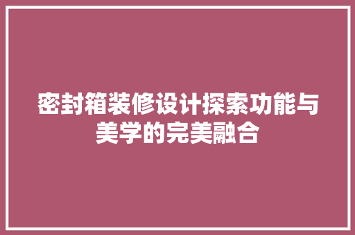 密封箱装修设计探索功能与美学的完美融合 常用设备