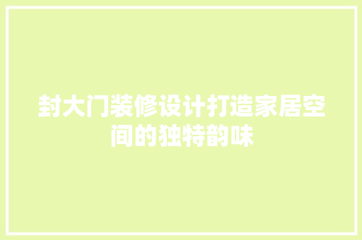 封大门装修设计打造家居空间的独特韵味