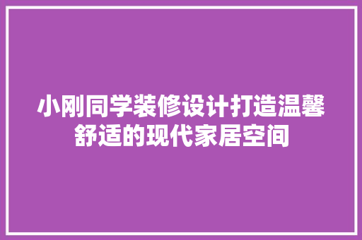小刚同学装修设计打造温馨舒适的现代家居空间 建筑设计
